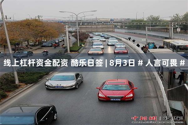 线上杠杆资金配资 酷乐日签 | 8月3日 # 人言可畏 #