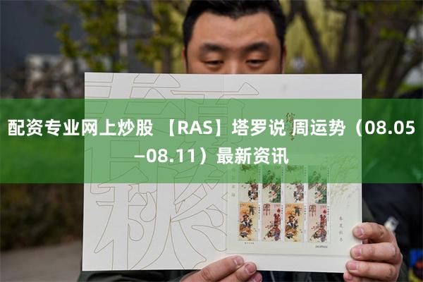 配资专业网上炒股 【RAS】塔罗说 周运势（08.05—08.11）最新资讯