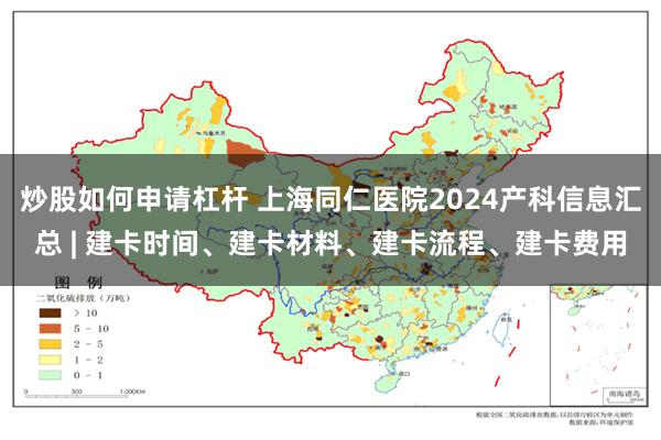 炒股如何申请杠杆 上海同仁医院2024产科信息汇总 | 建卡时间、建卡材料、建卡流程、建卡费用