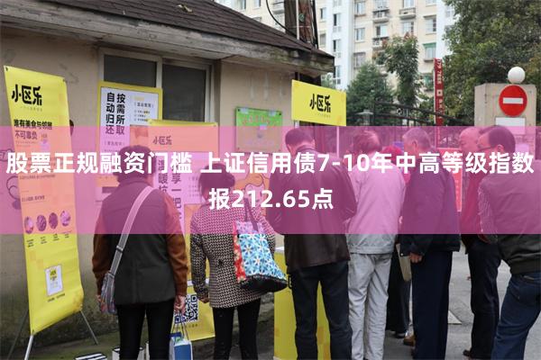 股票正规融资门槛 上证信用债7-10年中高等级指数报212.65点