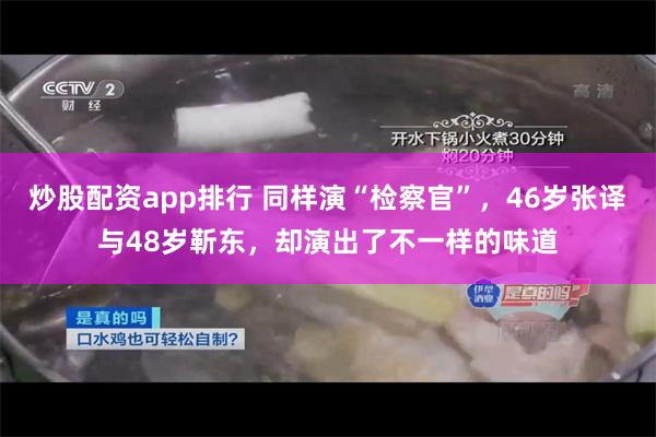 炒股配资app排行 同样演“检察官”，46岁张译与48岁靳东，却演出了不一样的味道