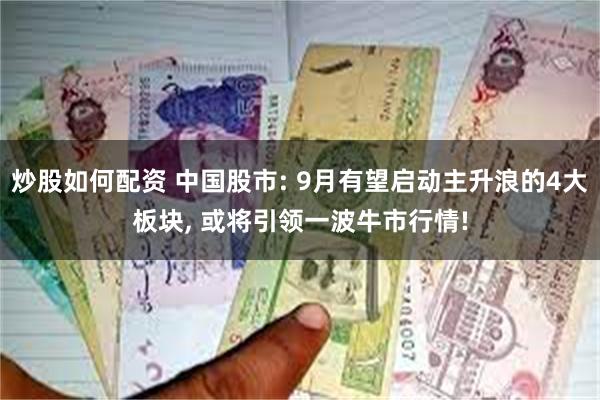 炒股如何配资 中国股市: 9月有望启动主升浪的4大板块, 或将引领一波牛市行情!