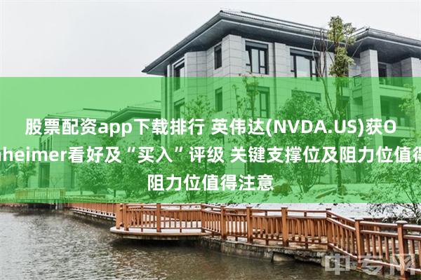 股票配资app下载排行 英伟达(NVDA.US)获Oppenheimer看好及“买入”评级 关键支撑位及阻力位值得注意