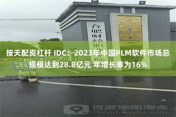 按天配资杠杆 IDC：2023年中国PLM软件市场总规模达到28.8亿元 年增长率为16%