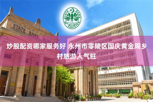 炒股配资哪家服务好 永州市零陵区国庆黄金周乡村旅游人气旺