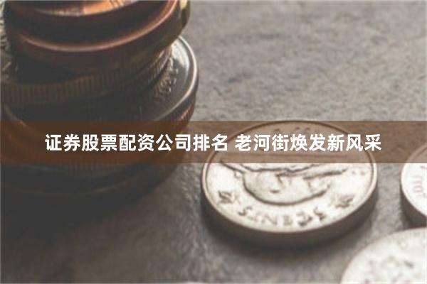 证券股票配资公司排名 老河街焕发新风采