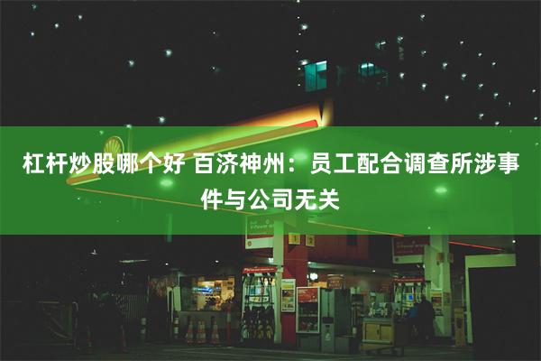 杠杆炒股哪个好 百济神州：员工配合调查所涉事件与公司无关