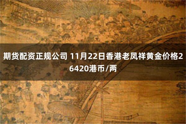 期货配资正规公司 11月22日香港老凤祥黄金价格26420港币/两