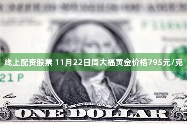 线上配资股票 11月22日周大福黄金价格795元/克