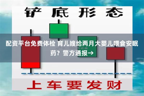 配资平台免费体检 育儿嫂给两月大婴儿喂食安眠药？警方通报→