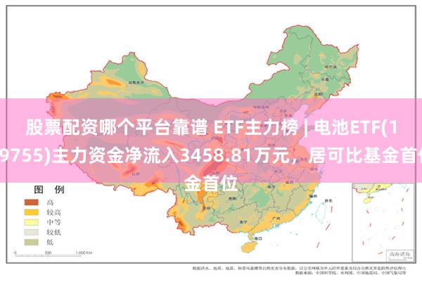 股票配资哪个平台靠谱 ETF主力榜 | 电池ETF(159755)主力资金净流入3458.81万元，居可比基金首位