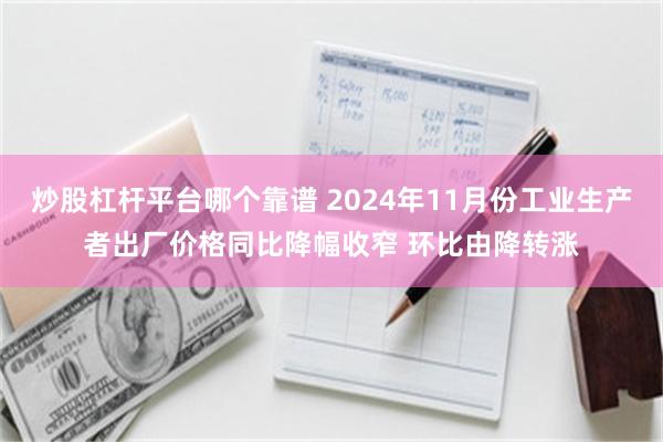 炒股杠杆平台哪个靠谱 2024年11月份工业生产者出厂价格同比降幅收窄 环比由降转涨