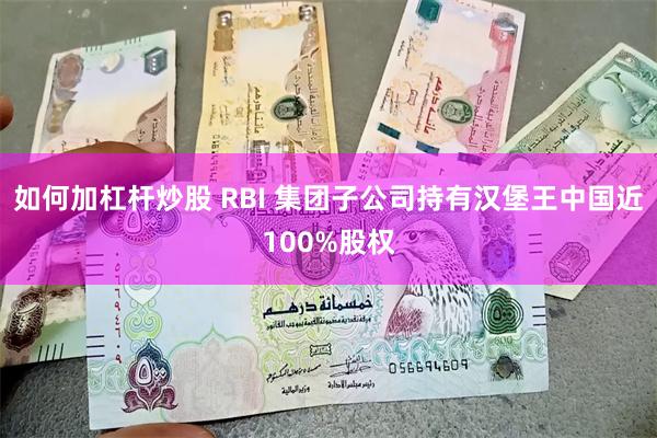 如何加杠杆炒股 RBI 集团子公司持有汉堡王中国近100%股权