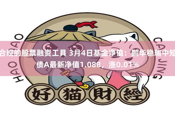 合规的股票融资工具 3月4日基金净值：鹏华稳瑞中短债A最新净值1.088，涨0.01%