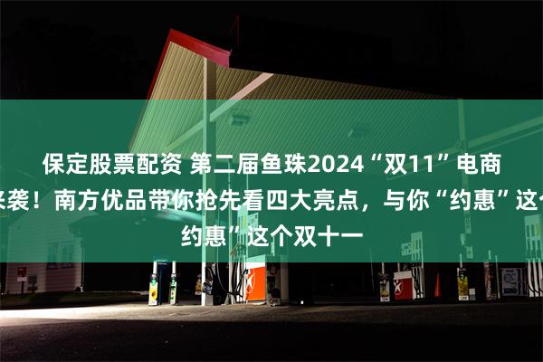 保定股票配资 第二届鱼珠2024“双11”电商节强势来袭！南方优品带你抢先看四大亮点，与你“约惠”这个双十一