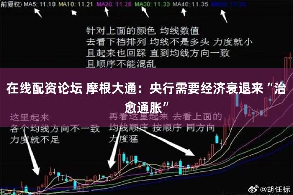 在线配资论坛 摩根大通：央行需要经济衰退来“治愈通胀”