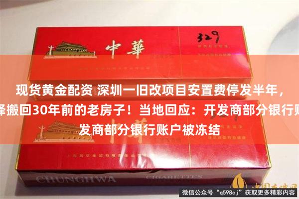 现货黄金配资 深圳一旧改项目安置费停发半年，有居民选择搬回30年前的老房子！当地回应：开发商部分银行账户被冻结