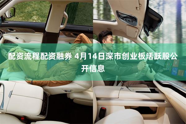 配资流程配资融券 4月14日深市创业板活跃股公开信息